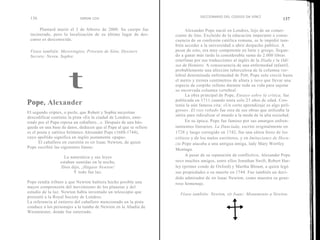 DICCIONARIO DEL CODIGO DA VINCI
 136                        SIMON COX                                                                                         137

      Plantard murió el 3 de febrero de 2000. Su cuerpo fue               Alexander Pope nació en Londres, hijo de un comer-
 incinerado, pero la localización de su último lugar de des-        ciante de lino. Excluido de la educación imperante a conse-
 canso es desconocida.                                              cuencia de su confesión católica romana, se le impidió tam-
                                                                    bién acceder a la universidad o abrir despacho público. A
 Véase también: Merovingios; Priorato de Sión; Dossiers             pesar de esto, era muy competente en latín y griego, llegan-
 Secrets; Neveu, Sophie.                                            do a ganar más tarde la considerable suma de 2.000 libras
                                                                    esterlinas por sus traducciones al inglés de la Ilíada y la Odi-
                                                                    sea de Homero. A consecuencia de una enfermedad infantil,



                     t
                                                                    probablemente una afección tuberculosa de la columna ver-
                                                                    tebral denominada enfermedad de Pott, Pope solo creció hasta
                                                                    el metro y treinta centímetros de altura y tuvo que llevar una
                                                                    especie de corpiño relleno durante toda su vida para sujetar
                                                                    su encorvada columna vertebral.
                                                                          La obra principal de Pope, Ensayo sobre la crítica, fue
Pope, Alexander                                                     publicada en 1711 cuando tenía solo 23 años de edad. Con-
                                                                    tenía la aún famosa cita: «Un corto aprendizaje es algo peli-
                                                                    groso». El rizo robado fue otra de sus obras que utilizaba la
El segundo criptex, o puzle, que Robert y Sophie necesitan
                                                                    sátira para ridiculizar el mundo a la moda de la alta sociedad.
descodificar contiene la pista «En la ciudad de Londres, ente-
rrado por el Papa reposa un caballero...». Después de una bús-            En su época, Pope fue famoso por sus amargos enfren-
queda en una base de datos, deducen que el Papa al que se refiere   tamientos literarios. La Duncíada, escrito originalmente en
es el poeta y satírico británico Alexander Pope (1688-1744),        1728 y luego corregido en 1742, fue una sátira feroz de los
cuyo apellido significa en inglés justamente «papa».                críticos y de los malos escritores, y en Imitaciones de Hora-
       El caballero en cuestión es sir Isaac Newton, de quien       cio Pope atacaba a una antigua amiga, lady Mary Wortley
Pope escribió las siguientes líneas:
                                                                    Montagu.
                   La naturaleza y sus leyes                              A pesar de su reputación de conflictivo, Alexander Pope
                 estaban sumidas en la noche;                       tuvo muchos amigos, entre ellos Jonathan Swift, Robert Har-
                 Dios dijo, ¡Hágase Newton!                         ley (primer conde de Oxford) y Martha Blount, a quien legó
                        Y todo fue luz.                             sus propiedades a su muerte en 1744. Fue también un deci-
                                                                    dido admirador de sir Isaac Newton, como muestra su gene-
Pope rendía tributo a que Newton hubiera hecho posible una          roso homenaje.
mayor comprensión del movimiento de los planetas y del
estudio de la luz. Newton había inventado un telescopio que           Véase también: Newton, sir Isaac; Monumento a Newton.
presentó a la Royal Society de Londres.
La referencia al entierro del caballero mencionado en la pista
conduce a los personajes a la tumba de Newton en la Abadía de
Westminster, donde fue enterrado.
 