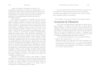 154                       SIMON COX                                        DICCIONARIO DLL CÓDIGO DA VINCI                 155

      ancha, las postales, las tarjetas de crédito y las
fotografías se ajustan por lo común a sus proporciones. Y se            Los constructores de las iglesias medievales y góticas y de
han llevado a cabo muchos experimentos para probar que las        las catedrales europeas también erigieron estas asombrosas
proporciones de los rostros de las top models se adecuan más      estructuras para adaptarse a la Sección Áurea. En este sentido,
estrechamente a la Sección Áurea que las del resto de la          Dios realmente estaba en los números.
población, lo cual supuestamente explica por qué las
encontramos bellas.
     Luca Pacioli, un amigo de Leonardo da Vinci al que             lig ase también: Secuencia de Fibonacci; Rectángulo Dorado.
conoció mientras trabajaba en la corte de Ludovico Sforza,
duque de Milán, escribió un tratado crucial sobre la Sección       Secuencia de Fibonacci
Áurea, titulado De divina proportione. En este libro, Pacioli           En el suelo del lugar donde se encuentra el cuerpo de Jac-
intenta explicar el significado de la Divina Proporción de una     ques Sauniere al comienzo del libro hay escritos algunos
forma lógica y científica, aunque lo que él creía era que su       números. Sophie, su nieta, reconoce la secuencia numérica y la
esquiva cualidad reflejaba el misterio de Dios. Esta y otras       interpreta como una señal de su abuelo, aunque lleva su tiempo
obras de Pacioli parece que influyeron profundamente a Leo-        que emerja su completa significación. Una vez que ella tiene la
nardo, y ambos se convirtieron en amigos inquebrantables,          llave de la caja de depósitos del banco y comprend e que
trabajando incluso juntos sobre problemas matemáticos. El          necesita un número de cuenta para tener acceso a ella, las cifras
uso de la Sección Áurea es evidente en las obras principales       se ordenan ascendentemente para darle la solución.
de Leonardo, quien mostró durante mucho tiempo un gran                    La secuencia de Fibonacci es una secuencia infinita l d e
interés por las matemáticas del arte y de la naturaleza. Como
el brillante Pitágoras antes que él, Leonardo hizo un estudio        números, que comienza por: 1. 1, 2, 3, 5,
en profundidad de la figura humana, demostrando que todas             cada uno de ellos es la suma de los dos que le preceden. Así:
las partes fundamentales guardaban relación con la Sección            1+1=2,1+2=3,2+3=5,3+5=8,5+8= 13, y así sucesivamente.
Áurea. Se ha dicho que la gran pintura inacabada de Leonar-           Para cualquier valor mayor que 3 contenido en la secuencia,
do, San Jerónimo, que muestra al santo con un león a sus pies,        la proporción entre cualesquiera dos números consecutivos
fue pintada en un intencionado estilo para asegurarse de que un       es 1: 1,618, o Sección Áurea.
rectángulo dorado (véase entrada) encajara perfecta-mente
alrededor de la figura central. Dada la afición de Leo-nardo
por la «geometría recreativa», esto parece una suposición
razonable. También el rostro de la Mona Lisa encierra un
rectángulo dorado perfecto.
     Después de Leonardo, artistas como Rafael y Miguel
Angel hicieron un gran uso de la Sección Áurea para construir
sus obras. La impresionante escultura de Miguel Ángel David
se ajusta en varios sentidos a la Sección Áurea, desde la
situación del ombligo con respecto a la altura, hasta la
colocación de las articulaciones de los dedos.
 