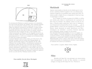 DICCIONARIO DEI. CODIGO
                                    SIMO                                                           DA VINCI


                                                                        Shekinah
                                                                        Aparece mencionada en relación con las charlas que el, en la
                                                                        novela, catedrático Robert Langdon le da a sus alumnos para
                                                                        explicar el papel de la sexualidad como camino hacia Dios. Él
                                                                        intenta ayudar a Sophie Neveu a comprender el ritual en el que
                                                                        vio participar a su abuelo.
                                                                              En el Targum, la versión en arameo de la Biblia, se utiliza
                                                                        este término para indicar la manifestación de la presencia de
                                                                        Dios entre los mortales. Sin embargo, parece ser que los eru-
La secuencia de Fibonacci se puede encontrar en la naturaleza,          ditos y filósofos judíos medievales, para evitar la confusión y
en la que la flor del girasol, por ejemplo, tiene veintiuna espirales   una interpretación antropomórfica de este concepto ____que se
que van en una dirección y treinta y cuatro que van en la otra;         produjo debido a ciertos usos de la palabra en el Talmud yen el
ambos son números consecutivos de Fibonacci. La parte externa
                                                                        Midras, donde claramente no puede identificarse con Dios--
de una piña piñonera tiene espirales que van en sentido de las
manecillas del reloj y otras que lo hacen en sentido contrario, y       introdujeron una identidad y existencia femenina sepa-rada
la proporción entre el número de unas y otras espirales tiene           para la Shekinah, aunque su papel era solo menor.
valores secuenciales de Fibonacci. En las elegantes curvas de una       Esta identidad diferenciada condujo a la vez a su empleo, en
concha de nautilus, cada nueva circunvolución completa cumplirá         ciertos trabajos y sistemas cabalísticos, con el significado de
una proporción de 1: 1,618, si se compara con la distancia desde        «consorte de Dios», lo que otorgaba al concepto mucha más
el centro de la espiral precedente.                                     importancia y significado. Desde el enfoque de la Cábala, la
Leonardo Fibonacci nació en Pisa, Italia, en 1170. Creció y fue         Shekinah puede volver a unirse a Dios solo a través de la plena
educado en Bugia, norte de Africa (hoy llamada Bejaia, en               realización de todos los mandamientos divinos, lo que marcaría
Argelia), desde donde regresó a Pisa alrededor del año 1200.            el comienzo de la nueva era mesiánica.
Fibonacci fue sin duda influido y posiblemente enseñado por
matemáticos árabes durante este su periodo más formativo.                I'éase también: Langdon, Robert: Neveu, Sophie.
Escribió muchos textos matemáticos e hizo algunos descubri-
mientos matemáticos significativos, lo que ayudó a que sus tra-
bajos fueran muy populares en Italia y a que le prestara atención
el Sacro Emperador Romano del momento, Federico II, quien lo
invitó a su corte de Pisa. Fibonacci murió en 1250.


                                                                         Silas
                                                                               Miembro del Opus Dei, este personaje cree sincera-mente
         Véase también: Sección Áurea; Rectángulo
                      D    d                                             estar desempeñando la obra de Dios mientras va causando
                                                                         estragos a lo largo de El Código Da Vinci. Practica la
 