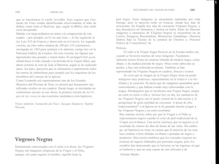 DICCIONARIO DEL COD100 DA VINCI               169
168                        SIMON COX


que se encontraría el cuello invisible. Esto sugiere que Leo-       piel negra. Estas imágenes se encuentran repartidas por toda
nardo da Vinci estaba identificando efectivamente al niño de        Europa, pero la mayoría están en Francia, donde hay más de
debajo como Juan el Bautista, que, según la Biblia, más tarde       trescientas. En España hay más de cincuenta Vírgenes Negras, y
sería decapitado.                                                   hay diecinueve en Alemania y treinta en Italia. Entre las famosas
Debido a la larga polémica en torno a la composición de este        imágenes o santuarios de Vírgenes Negras se encuentran las de
cuadro —por ejemplo, en 61 no sale José—, le fue regala-do al       Loreto, Zaragoza, Rocamadour, Montserrat, Guadalupe, «Nuestra
                                                                    Señora bajo la Tierra» de la catedral de Chartres y «Nuestra
rey Luis X1I de Francia y ahora está en el Louvre. La segunda
                                                                    Señora de Czestochowa» de
versión, un óleo sobre madera de 190 por 119 centímetros,
encargada en 1503 para sustituir a la anterior, cuelga hoy en la    Polonia.
National Gallery de Londres. En esta versión, las figuras son              El culto a la Virgen Negra floreció en la Europa medie-val,
ligeramente más grandes y tienen halos. El arcángel Uriel ya no     cuando se hicieron muchas de estas imágenes. Fundamen-
señala hacia el niño situado a la derecha de la Virgen Mara, que    talmente tienen forma de estatuas talladas de madera negra, como
ahora sostiene la cruz de Juan el Bautista, según se ha explicado   ébano, o de madera pintada de negro. Otras están labra-das en
antes. Así pues, parecería que se eliminaron o suprimieron todos    piedra, y hay una realizada en plomo. También se han
los rastros de simbolismo para cumplir con los requisitos de los    representado las Vírgenes Negras en cuadros, frescos e iconos.
miembros del consejo de la Iglesia.                                        Se creía que la imagen de la Virgen Negra tenía un poder
Como Leonardo era supuestamente uno de los Grandes                    milagroso muy poderoso, especialmente en lo relativo a la fer-
Maestres del Priorato de Sión, es normal que busquemos sig-           tilidad y la curación. Se decía que las imágenes guardaban gran
nificados ocultos en sus cuadros. Desde luego, si encriptaba un       conocimiento y que habían estado muy relacionadas con la
simbolismo secreto en sus obras, la primera versión de La Vir-        magia. Dondequiera que se localizara una Virgen Negra, surgía
gen de las rocas es una excelente candidata a esta hipótesis.         un culto en torno a ella e, incluso hoy en día, los santuarios de
                                                                      las Vírgenes Negras son el punto central de la ado-ración y el
Véase también: Leonardo da Vinci; Jacques Sauniere; Sophie            peregrinaje de gran cantidad de creyentes. A pesar de ello,
Neveau.                                                               tradicionalmen te a la Iglesia no le ha gustado mucho acoger a
                                                                      las Vírgenes Negras y su culto resultante.
                                                                       Hay muchas teorías sobre por qué la Virgen y el Niño se
                                                                       representaron negros cuando el color de piel tradicional de la
                                                                       Virgen era el blanco. Una teoría concluye que la negrura es el
                                                                       resultado de cientos de años de humo de las velas. Sin embar-
                                                                       go, tal hipótesis no tiene en cuenta que la mayoría de las esta-
                                                                       tuas estaban o bien talladas en ébano o pintadas de negro a
                                                                       propósito. Otra teoría establece que los cruzados trajeron las
Vírgenes Negras                                                        estatuas de lugares habitados por personas negras, pero los
Íntimamente relacionadas con el culto a la diosa, las Vírgenes         estudios han demostrado que se hicieron en las regiones en que
Negras son imágenes religiosas de la Virgen y el Niño,                 se hallaron y que no eran copias de arte africano o de
aunque, tal como sugiere el nombre, aquella tiene la                   Oriente Medio.
 