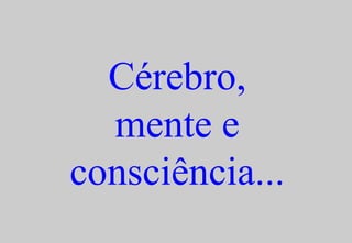 Cérebro, mente e consciência... 