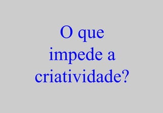 O que impede a criatividade? 
