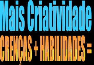 CRENÇAS + HABILIDADES = Mais Criatividade 