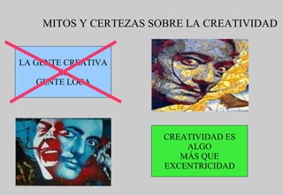 MITOS Y CERTEZAS SOBRE LA CREATIVIDAD LA GENTE CREATIVA ES GENTE LOCA CREATIVIDAD ES ALGO MÁS QUE EXCENTRICIDAD 