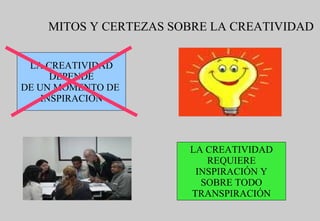 MITOS Y CERTEZAS SOBRE LA CREATIVIDAD LA CREATIVIDAD DEPENDE DE UN MOMENTO DE  INSPIRACIÓN LA CREATIVIDAD REQUIERE INSPIRACIÓN Y SOBRE TODO TRANSPIRACIÓN 
