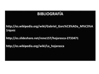 BIBLIOGRAFÍA
http://es.wikipedia.org/wiki/Gabriel_Garc%C3%ADa_M%C3%A
1rquez
http://es.slideshare.net/rene157/hojarasca-2733471
http://es.wikipedia.org/wiki/La_hojarasca
 