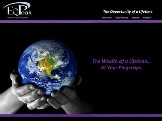 The Opportunity of a Lifetime
    Education   Opportunity   Wealth   Integrity




The Wealth of a Lifetime…
   At Your Fingertips.
 