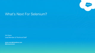 Jim Evans
Lead Member of Technical Staff
james.evans@salesforce.com
@jimevansmusic
What’s Next For Selenium?
 