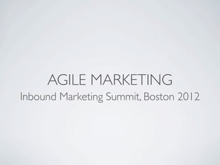 AGILE MARKETING
Inbound Marketing Summit, Boston 2012
 