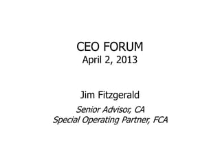 CEO FORUM
       April 2, 2013


       Jim Fitzgerald
      Senior Advisor, CA
Special Operating Partner, FCA
 