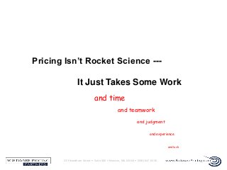 Pricing Isn’t Rocket Science --It Just Takes Some Work
and time
and teamwork
and judgment
and experience
and luck

233 Needham Street • Suite 300 • Newton, MA 02464 • (508) 647-0330

 