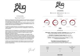 Jim Grard aka Blug
Blug c’est quoi? C’est qui ?
Blug est un pseudonyme sous lequel je presente mon travail depuis maintenant 5
ans, d’origine «lointaine» ce nom me fait office de marque , autour de laquelle je
m’amuse à créer un univers, Mon univers.
Un univers tirailler entre Illustration noir et blanc et Design graphique plus coloré,
j’essaye d’allier les deux dans differents domaines (Print,identité de marque, Col-
laboration avec des marques de streetwear ...)
À l’affut des nouvelles tendances, je suis passionné par toutes les formes de
création graphique avec un goût prononcé pour la typographie, le detail et le tra-
vail de textures.
Diplomé d’un bac STI Art Appliqué et d’un BTS Design de Communication Es-
pace et Volume, je sort tout droit de ma premiere année en tant que Freelance,
grace à laquelle j’ai pus evoluer et travailler sur differents projets en Stand,
Webdesign, et identité de marque...
Désirant travailler dans le milieu de la communication, ma formation et mes
premières expériences professionnelles m’ont donné envie d’aller plus loin dans
l’acquisition de connaissance dans le secteur du marketing, de la communication,
et de l’événementiel. Le contrat de professionnalisation me permettrait de réussir
pleinement mon projet professionnel et d’enrichir ainsi mes connaissances théo-
riques tout en les mettant directement en pratiques au sein d’une entreprise
J’espère que ma demande retiendra votre attention et que vous pourrez lui don-
ner une suite favorable et me tiens à votre entière disposition pour tout rensei-
gnement complémentaire.
WWW.JlMBLUG.COM
FREELANCE - Graphic design / Illustration / Webdesign Depuis Juin. 2012 Lille
Identité de marques,Webdesign,Logos,ﬂyers,Création d’une collection de T-Shirt.
COCONUTS - Packaging et Graphic design Mai à Juill. 2011
Packaging Dia,Carrefour,Zapetti,Dystriborg,identité de marque pour le groupe mulier.
ASTERIX - Produits dérivés des héros Asterix & Obelix. Juin. 2009
Packaging et produits dérivés 2D/3D.
Social Media & Community Management . 2009
Propriétaire et Administrateur de pages Facebook,
Communication et contenus pour un réseau de 4 millions d’internautes.
IDENTITÉ DE
MARQUE
WEBDESIGN ILLUSTRATION PRINT
 