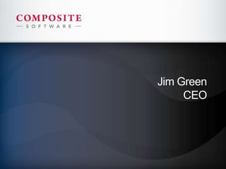 1
© 2013 Composite Software, Inc., Composite Proprietary
Jim Green
CEO
 