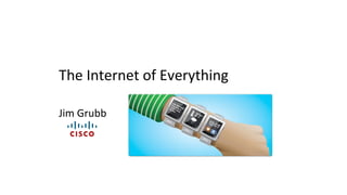 The Internet of Everything
Jim Grubb
 