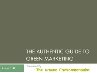 THE AUTHENTIC GUIDE TO
          GREEN MARKETING
          Presented By:
GCG „10
 