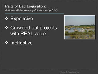 Traits of Bad Legislation:
California Global Warming Solutions Act (AB 32)


 Expensive
                                                                      Ineffective
 Crowded-out projects
  with REAL value.
 Ineffective




                                                  Heaton & Associates, Inc.
 