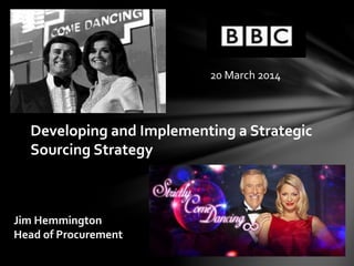 Developing and Implementing a Strategic
Sourcing Strategy
Jim Hemmington
Head of Procurement
20 March 2014
 