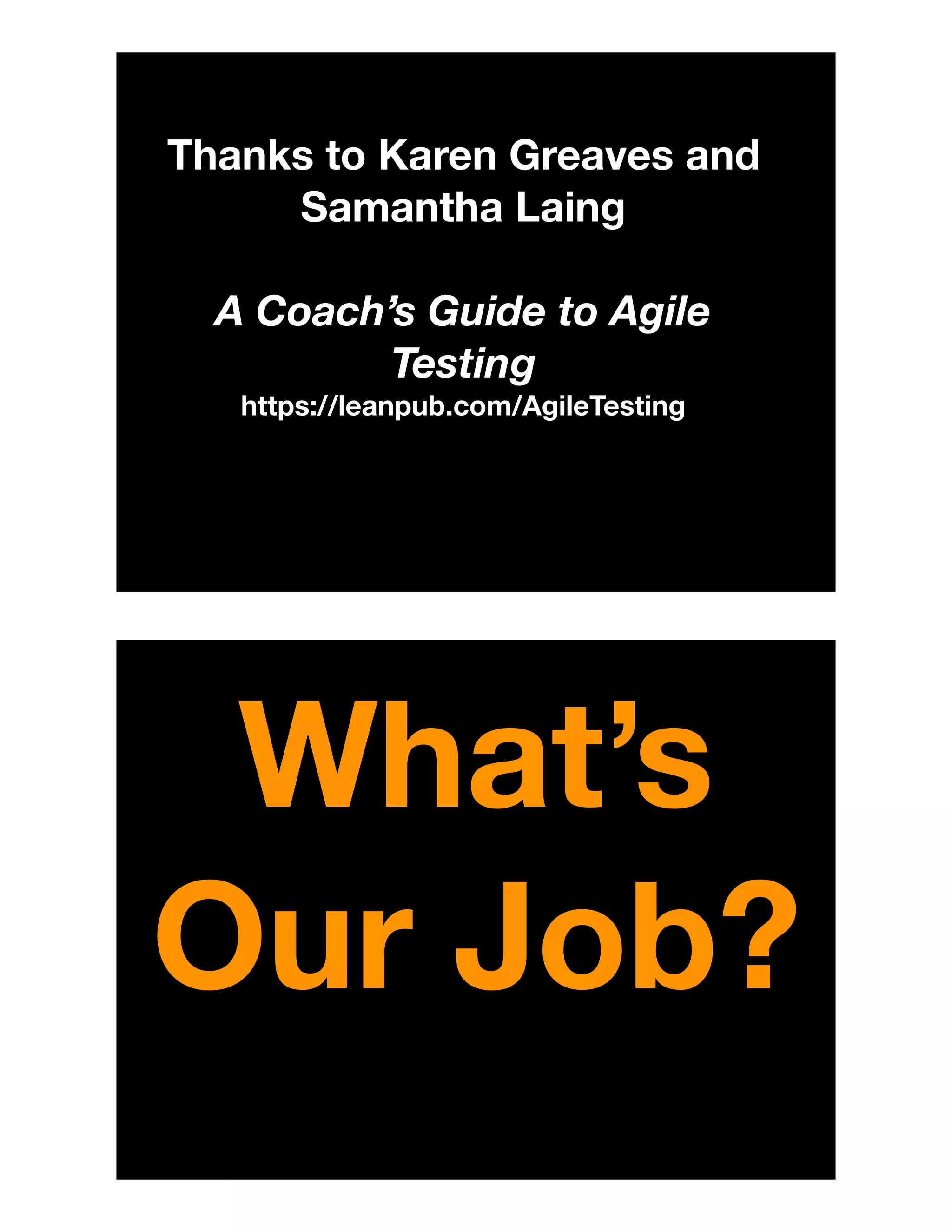 Thanks to Karen Greaves and
Samantha Laing
A Coach’s Guide to Agile
Testing
https://leanpub.com/AgileTesting
What’s
Our Job?
 