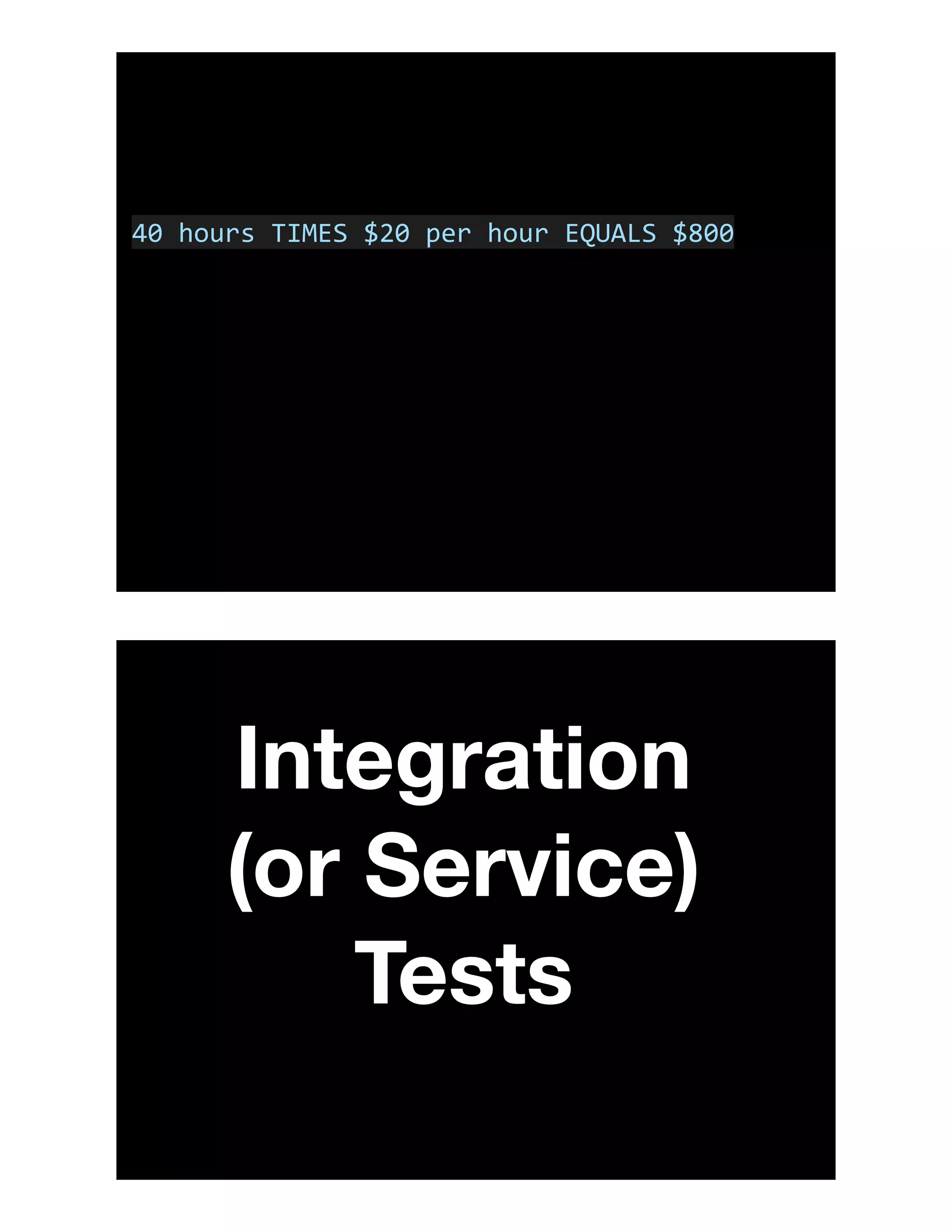 40	hours	TIMES	$20	per	hour	EQUALS	$800
Integration
(or Service)
Tests
 