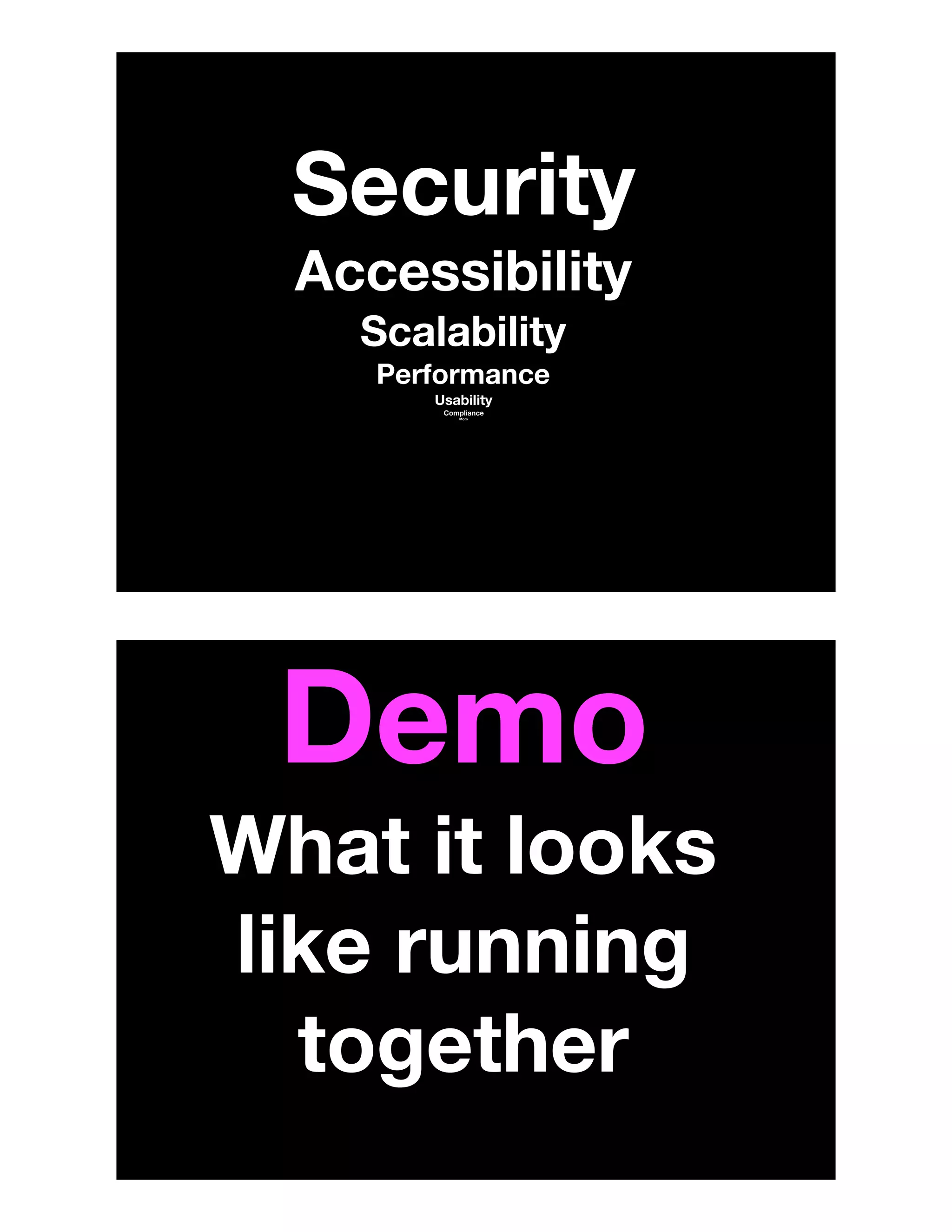 Security
Accessibility
Scalability
Performance
Usability
Compliance
Mom
Demo
What it looks
like running
together
 