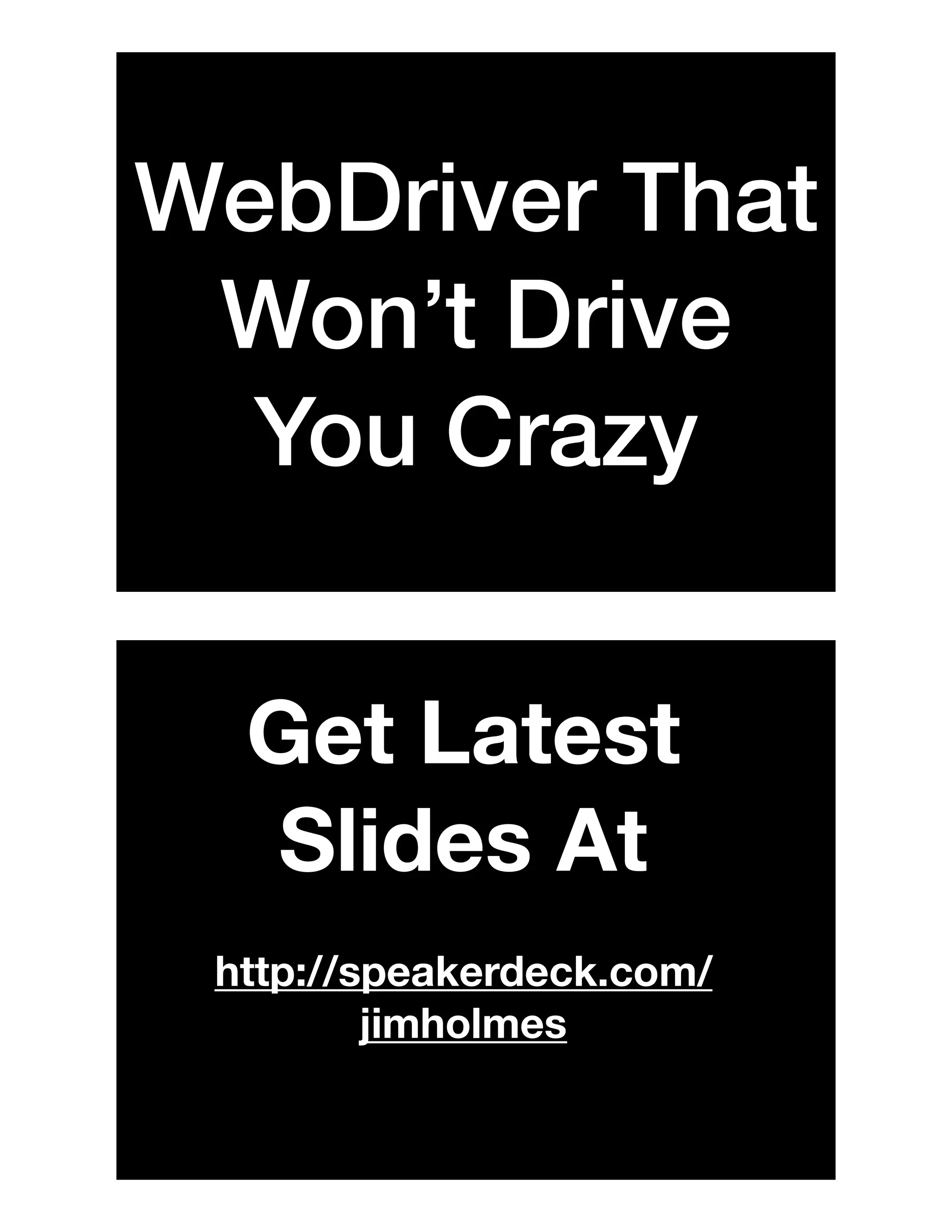 WebDriver That
Won’t Drive
You Crazy
Get Latest
Slides At
http://speakerdeck.com/
jimholmes
 
