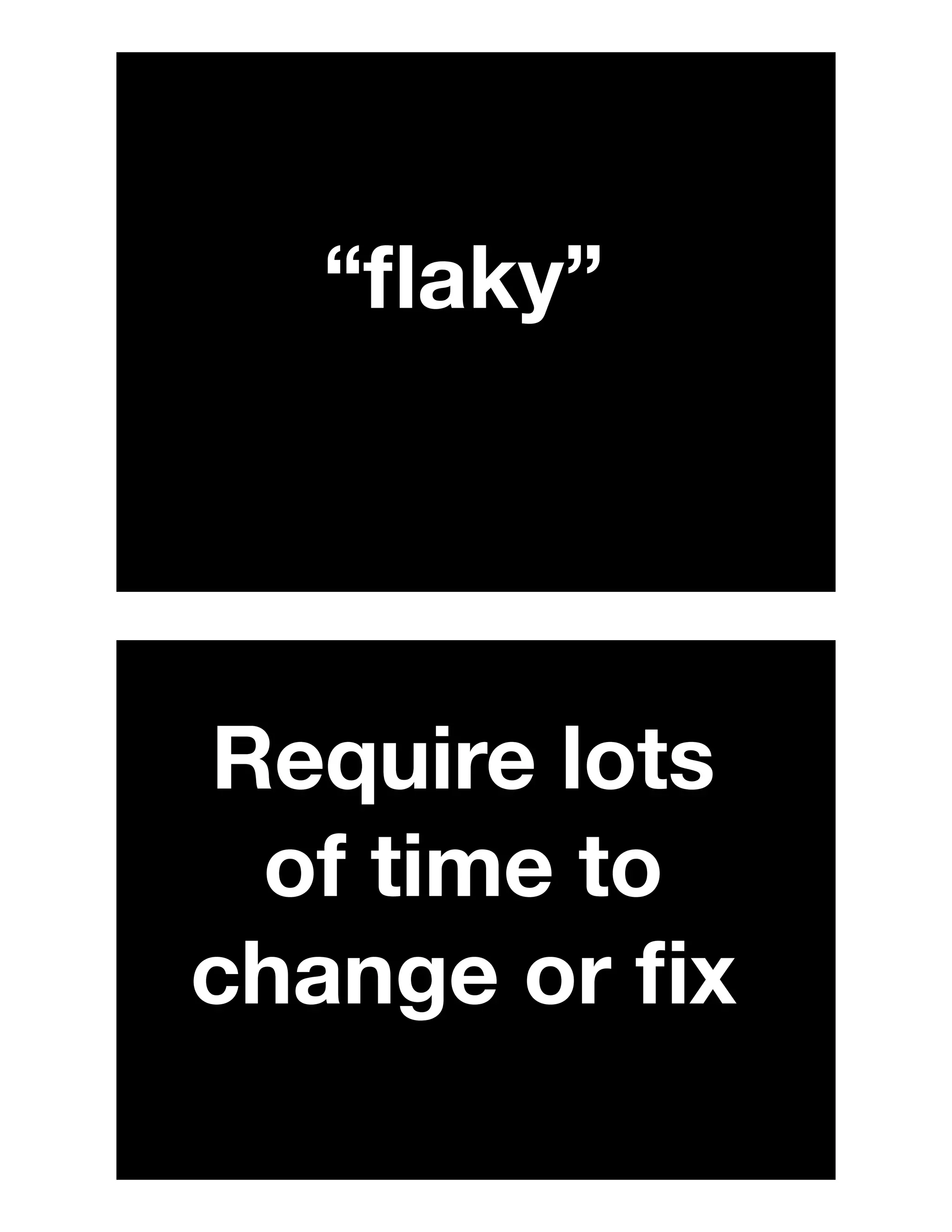 “ﬂaky”
Require lots
of time to
change or ﬁx
 
