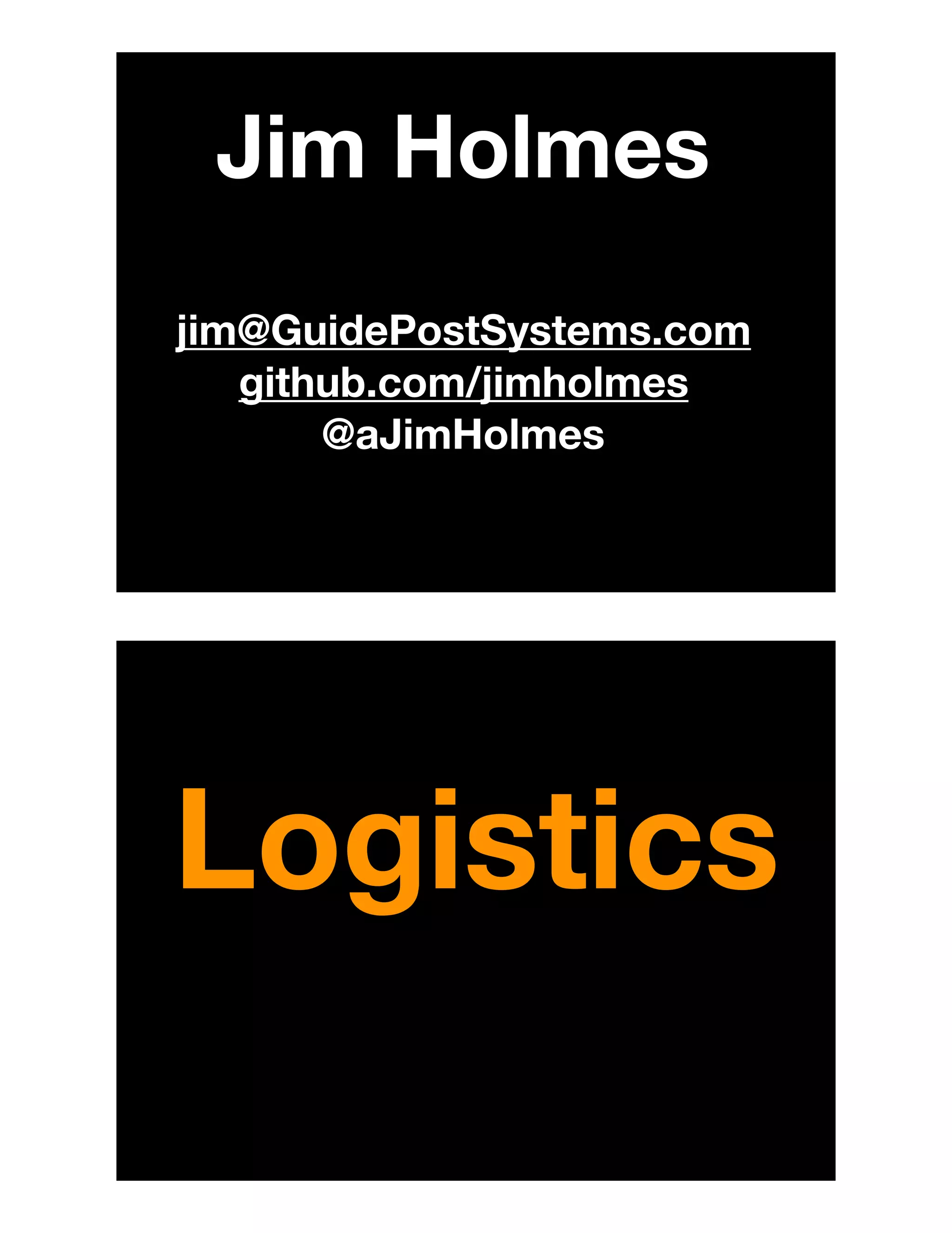 Jim Holmes
jim@GuidePostSystems.com
github.com/jimholmes
@aJimHolmes
Logistics
 