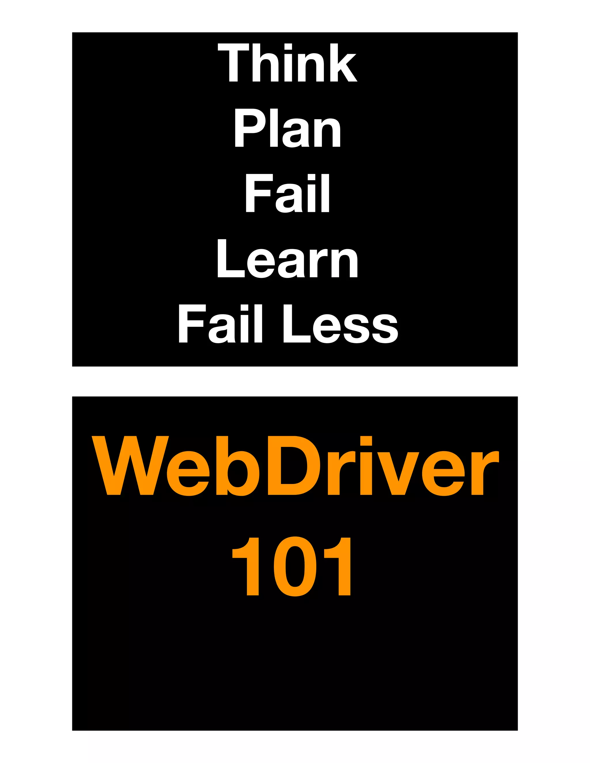 Think
Plan
Fail
Learn
Fail Less
WebDriver
101
 