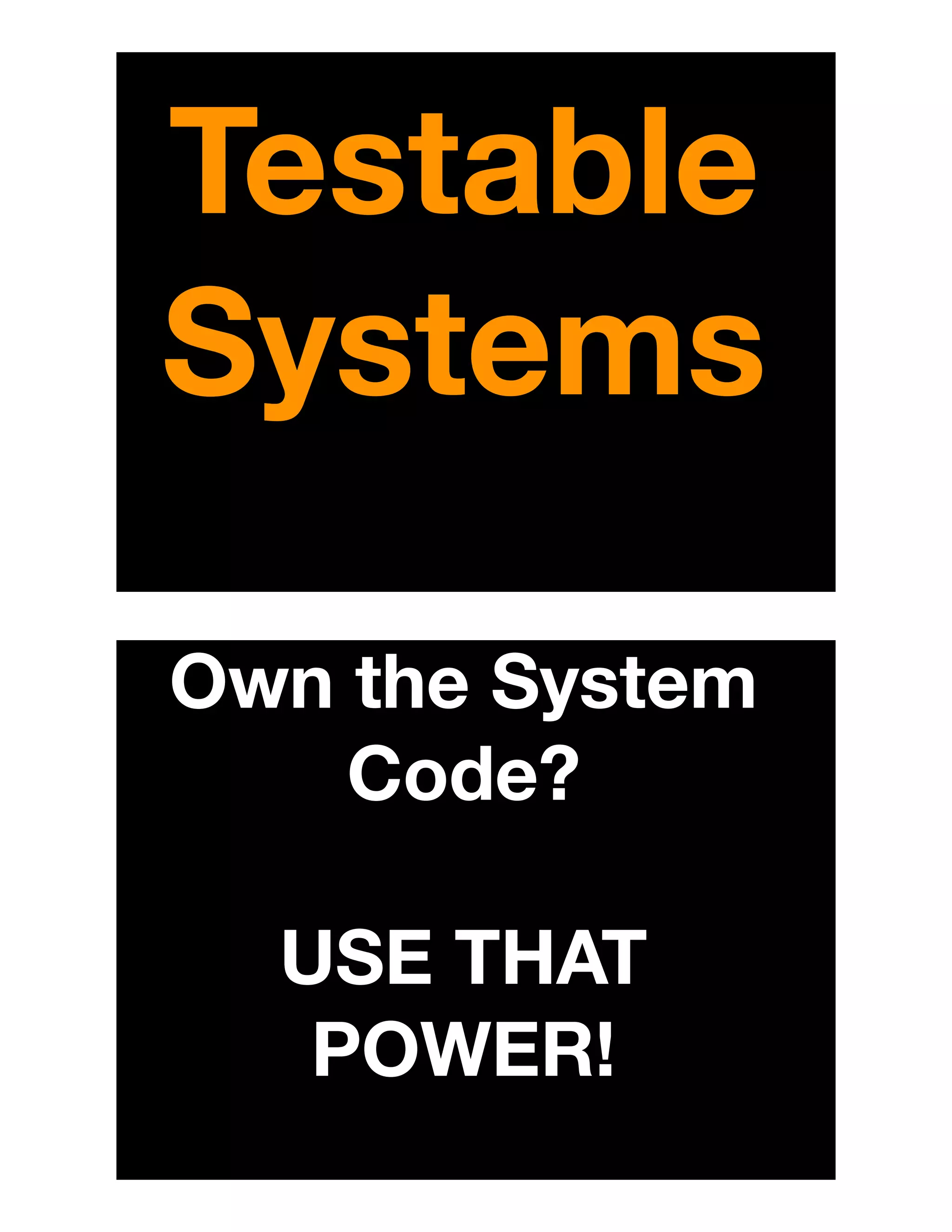 Testable
Systems
Own the System
Code?
USE THAT
POWER!
 