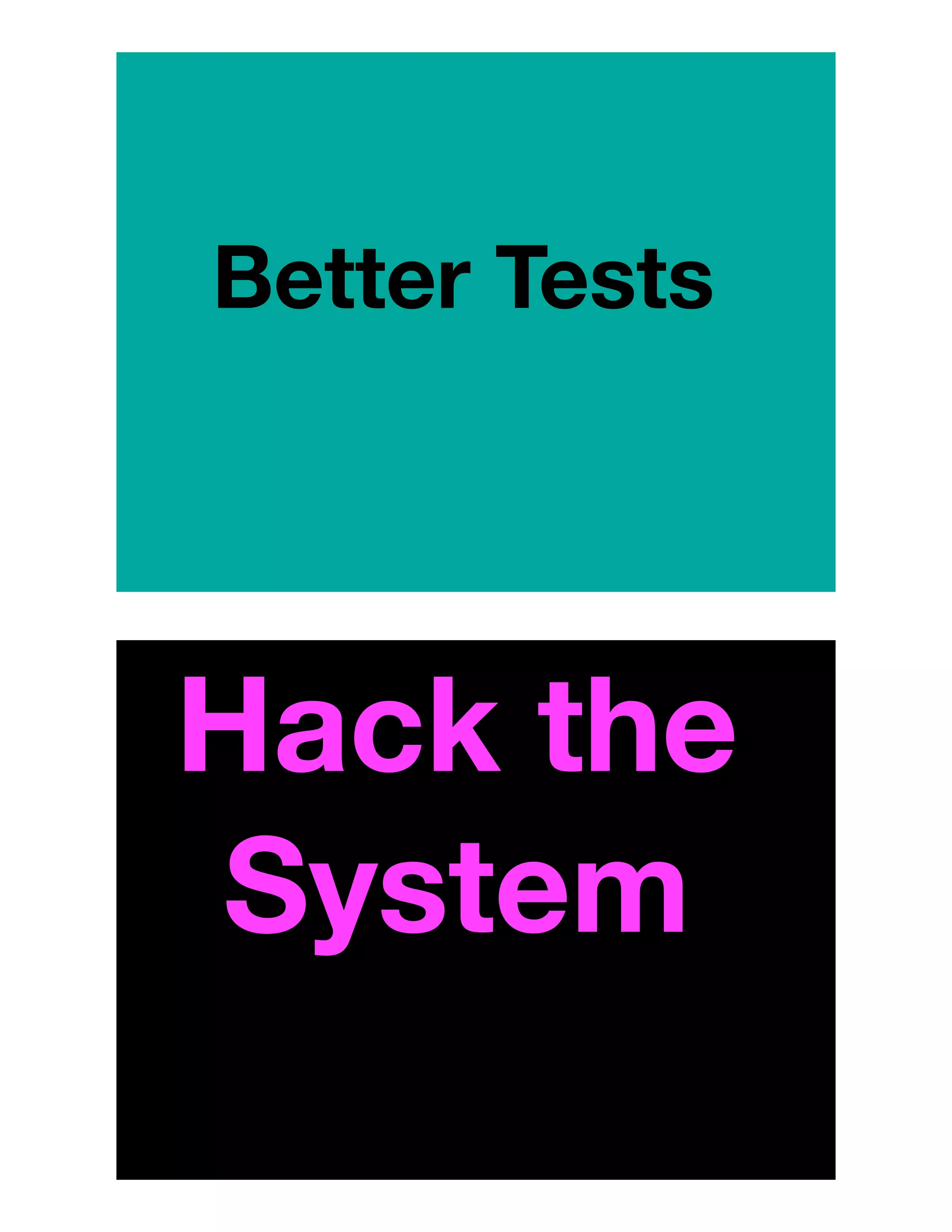 Better Tests
Hack the
System
 