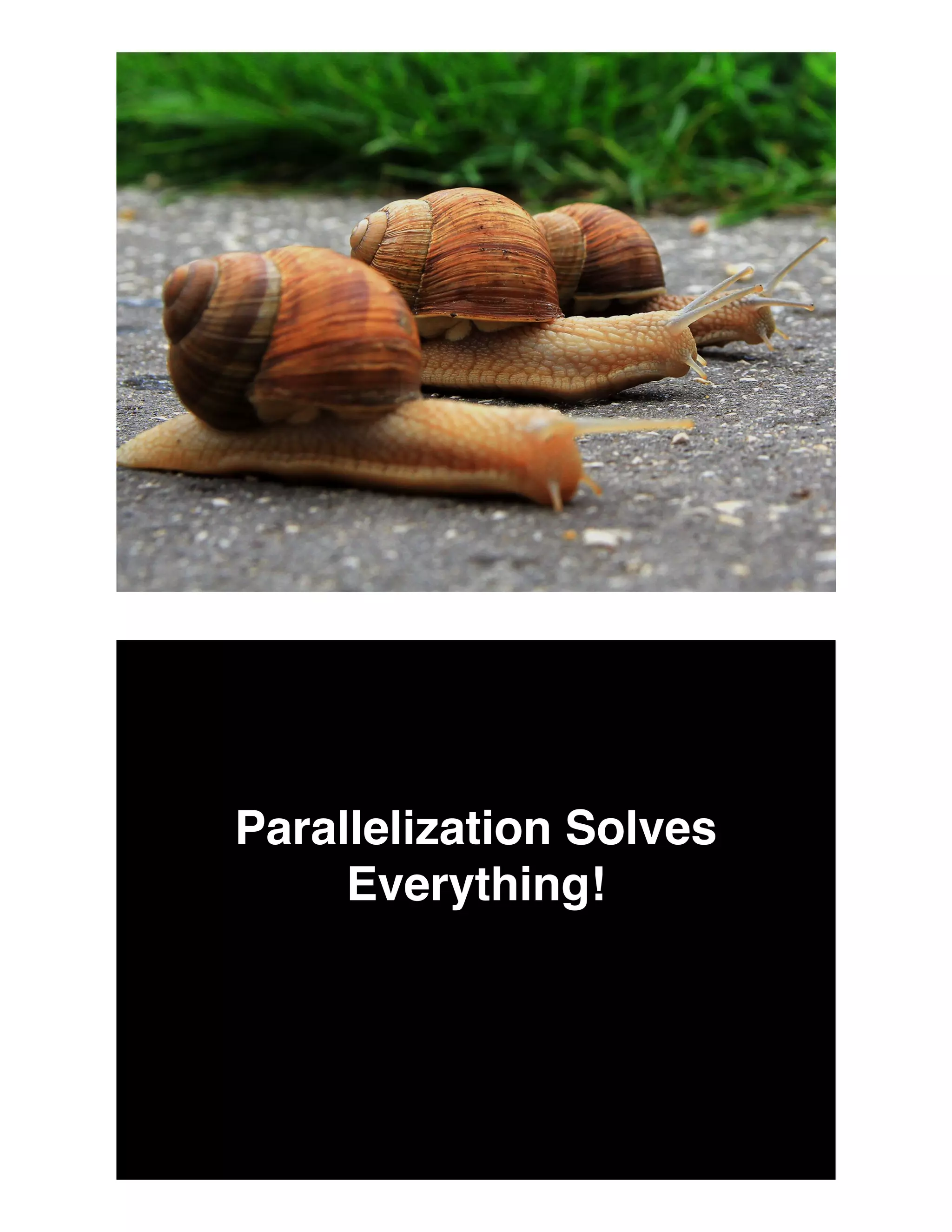 Parallelization Solves
Everything!
 