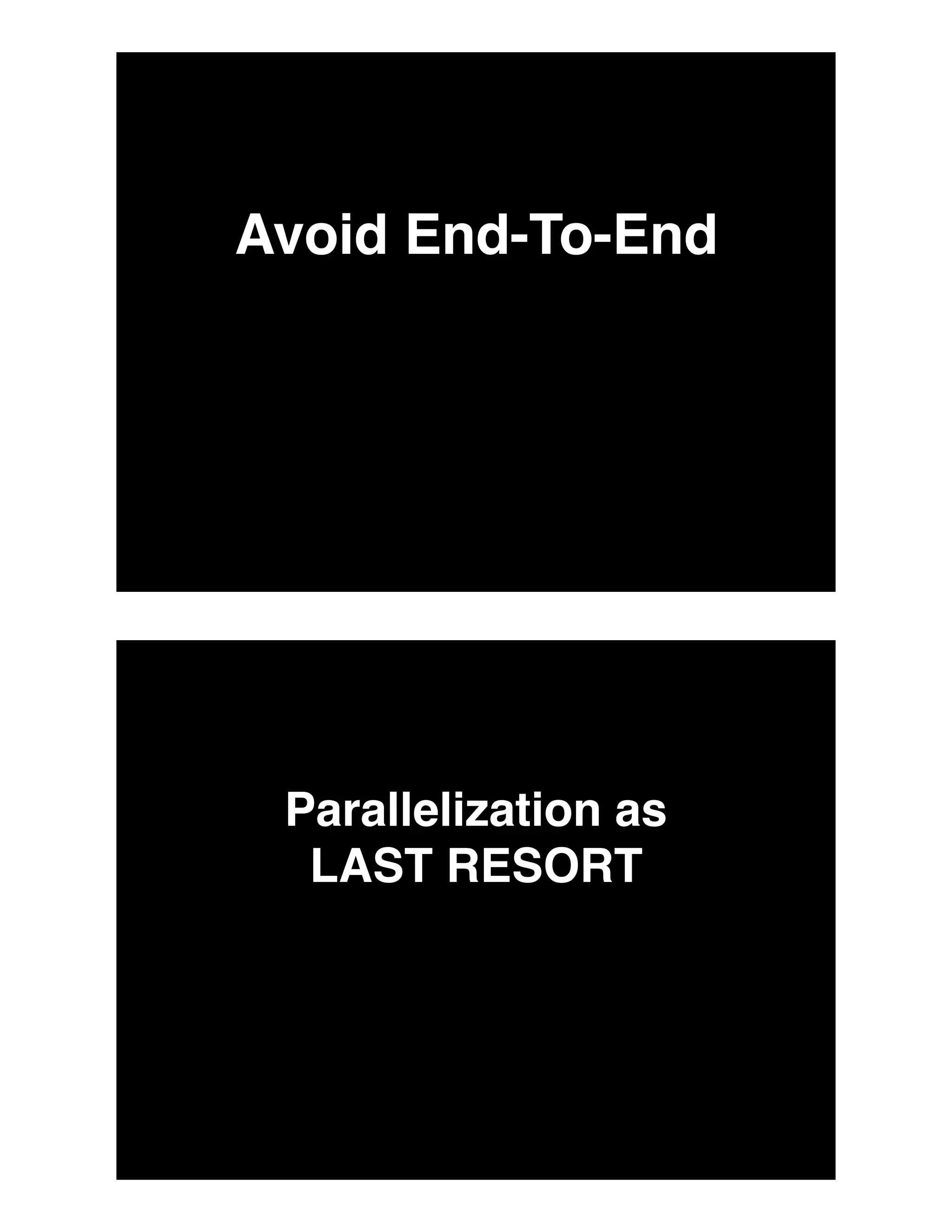 Avoid End-To-End
Parallelization as
LAST RESORT
 