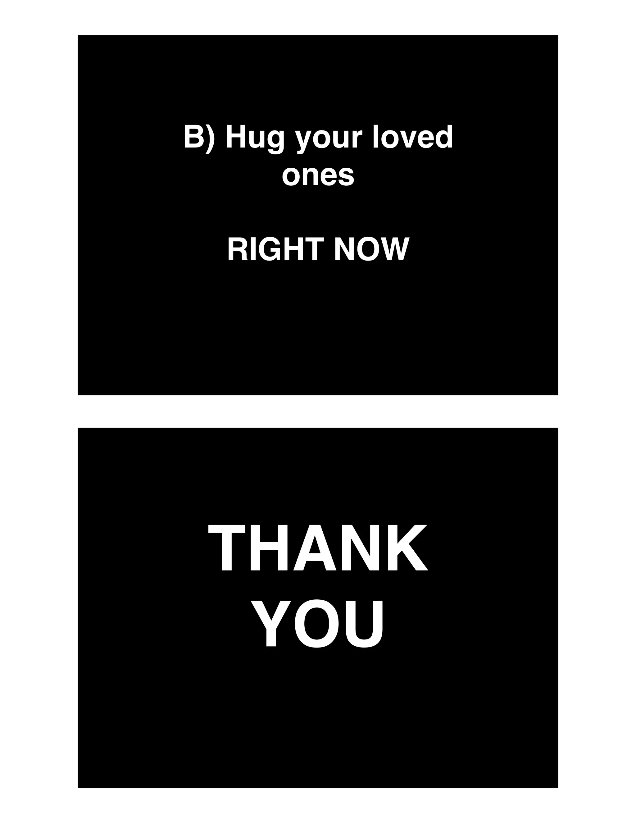 B) Hug your loved
ones
RIGHT NOW
THANK
YOU
 