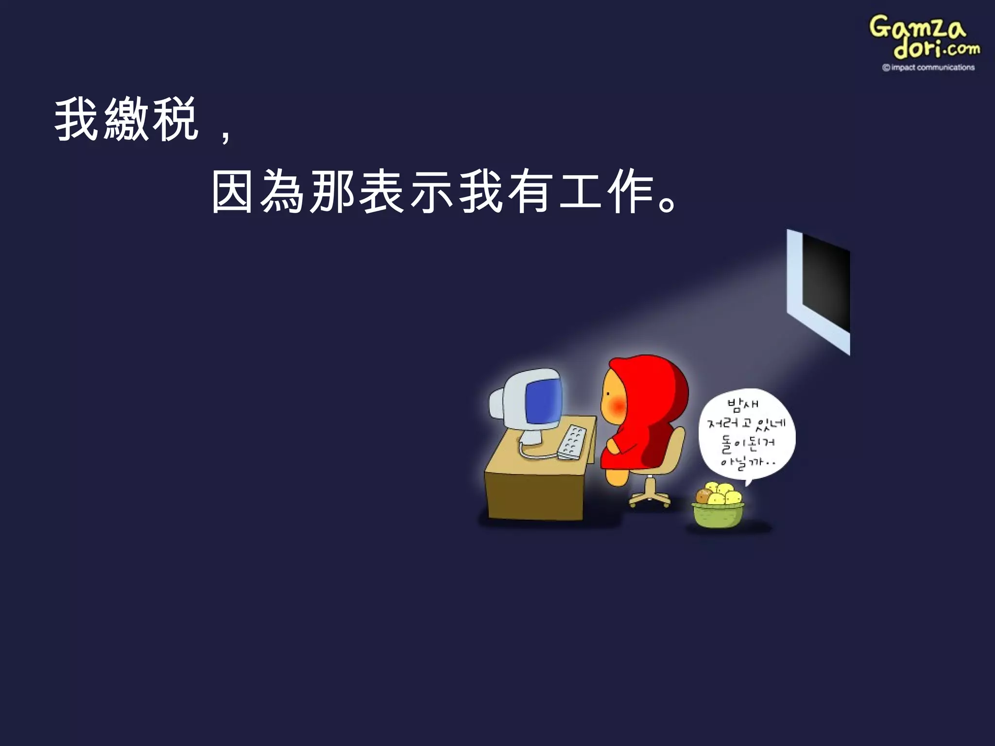 我 繳 税，  因 為 那表示我有工作。   