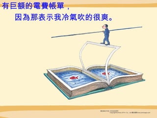 有巨 額 的 電費帳單 ，  因 為 那表示我冷 氣 吹的很爽。   