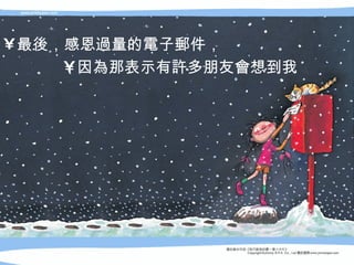 最 後 ，感恩 過 量的 電 子 郵 件，  因 為 那表示有 許 多朋友 會 想到我 