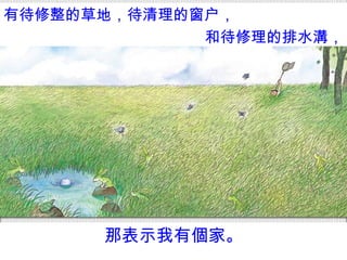 那表示我有 個 家。 有待修整的草地，待清理的窗户， 和待修理的排水 溝 ， 