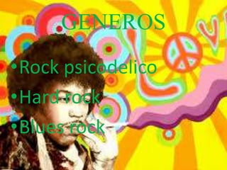 GENEROS
•Rock psicodelico
•Hard rock
•Blues rock