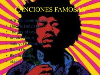 CANCIONES FAMOSAS
• Are You Experienced?
• Electric Ladyland
• The Cry of Love
• Voodoo Soup
• Valleys Of Neptune
• Radio One
• BBC Sessions
• Stages