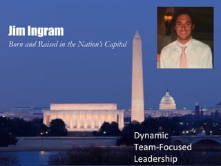 Jim Ingram
Born and Raised in the Nation’s Capital




                                          Dynamic	
  
                                          Team-­‐Focused	
  
                                          Leadership	
  
 