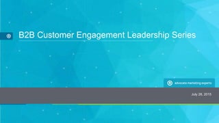 B2B Customer Engagement Leadership Series
July 28, 2015
 
