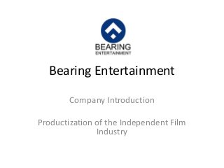 Bearing Entertainment
Company Introduction
Productization of the Independent Film
Industry

 
