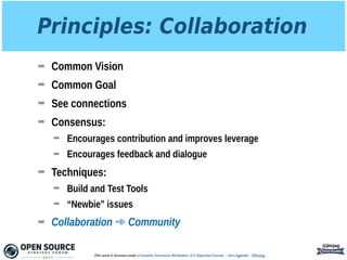 Principles: Collaboration
➡ Common Vision
➡ Common Goal
➡ See connections
➡ Consensus:
➡ Encourages contribution and improves leverage
➡ Encourages feedback and dialogue
➡ Techniques:
➡ Build and Test Tools
➡ “Newbie” issues
➡ Collaboration ➾ Community
@jimjag
This work is licensed under a Creative Commons Attribution 3.0 Unported License. - Jim Jagielski - @jimjag
 