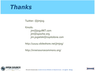 Thanks
This work is licensed under a Creative Commons Attribution 3.0 Unported License. - Jim Jagielski - @jimjag
Twitter: @jimjag
Emails: 
jim@jaguNET.com 
jim@apache.org 
jim.jagielski@capitalone.com
http://www.slideshare.net/jimjag/
http://innersourcecommons.org/
 