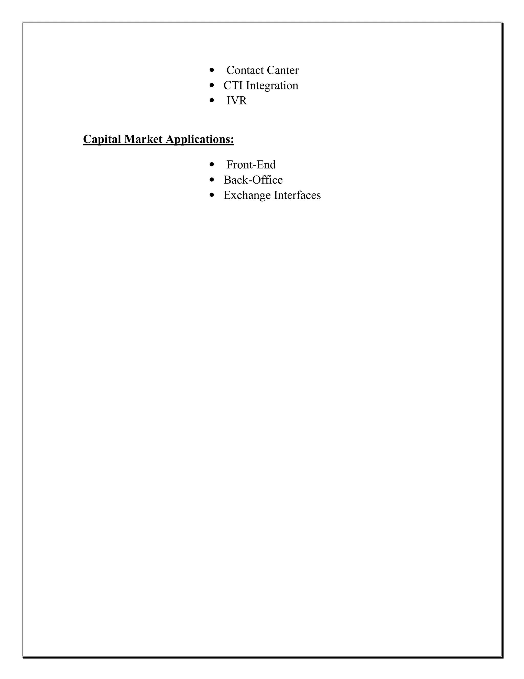 • Contact Canter
                       • CTI Integration
                       • IVR


Capital Market Applications:

                       • Front-End
                       • Back-Office
                       • Exchange Interfaces
 