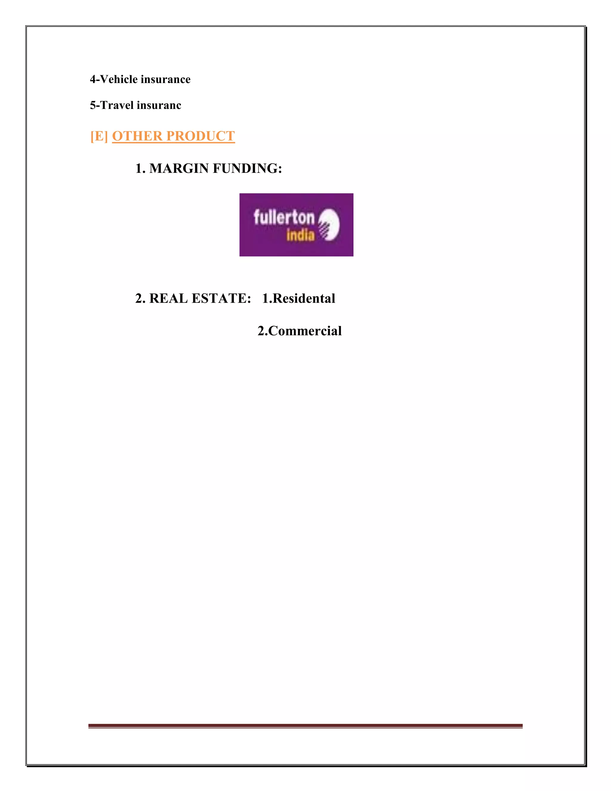 4-Vehicle insurance

5-Travel insuranc

[E] OTHER PRODUCT

        1. MARGIN FUNDING:




        2. REAL ESTATE: 1.Residental

                         2.Commercial
 