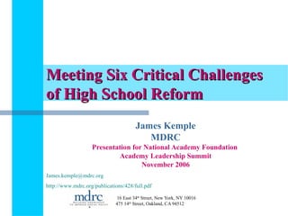 Meeting Six Critical Challenges of High School Reform James Kemple MDRC Presentation for National Academy Foundation  Academy Leadership Summit November 2006 [email_address]   http://www.mdrc.org/publications/428/full.pdf   