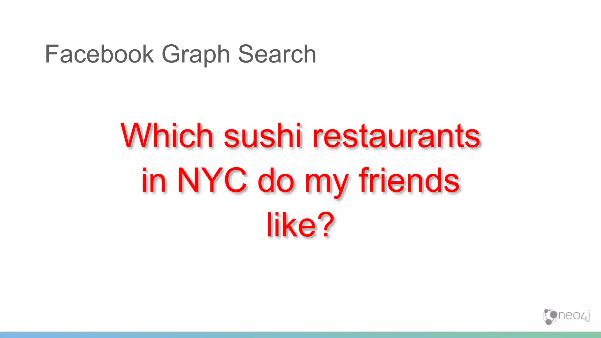 Which sushi restaurants
in NYC do my friends
like?
Facebook Graph Search
See http://maxdemarzi.com/
 