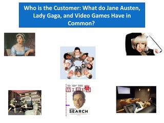 Who is the Customer: What do Jane Austen, Lady Gaga, and Video Games Have in Common?  