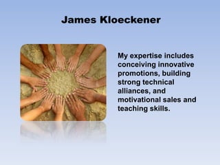 James KloeckenerMy expertise includes conceiving innovative promotions, building strong technical alliances, and motivational sales and teaching skills.